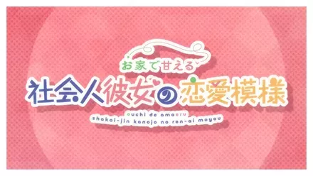 お家で甘える社会人彼女の恋愛模様