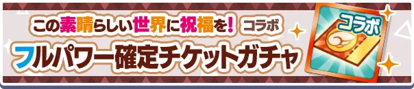 この素晴らしい世界に祝福を！コラボフルパワー確定チケットガチャ