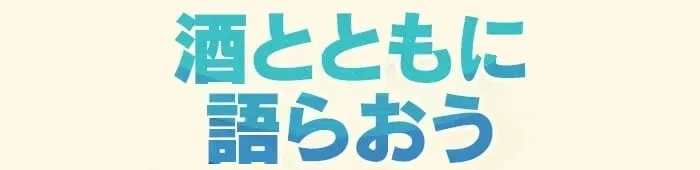 酒とともに語らおう