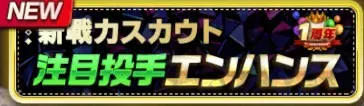 新戦力エンハンス：1周年記念注目投手スカウトガチャ