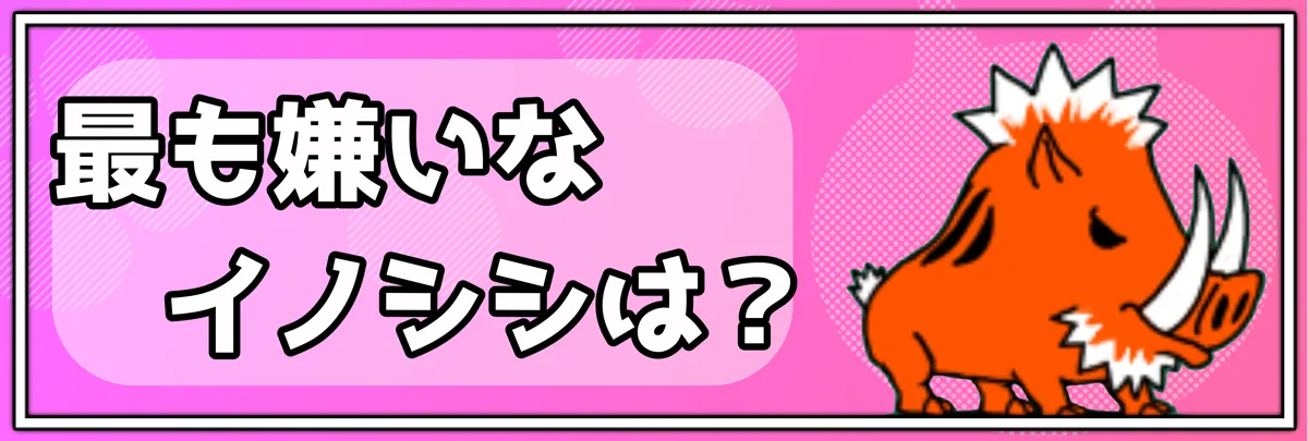 最も嫌いなイノシシは？