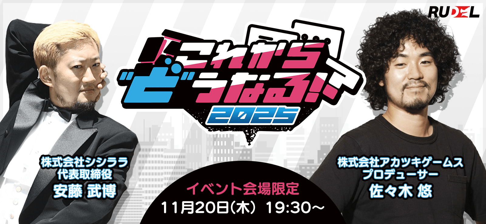 第9回 Rudelプレゼンツ これから”ど”うなる!?2025【ゲーム業界の未来語り】これから”ど”うなる!?2025 ゲスト:安藤 武博 様(株式会社シシララ) × 佐々木 悠 様(株式会社アカツキゲームス)