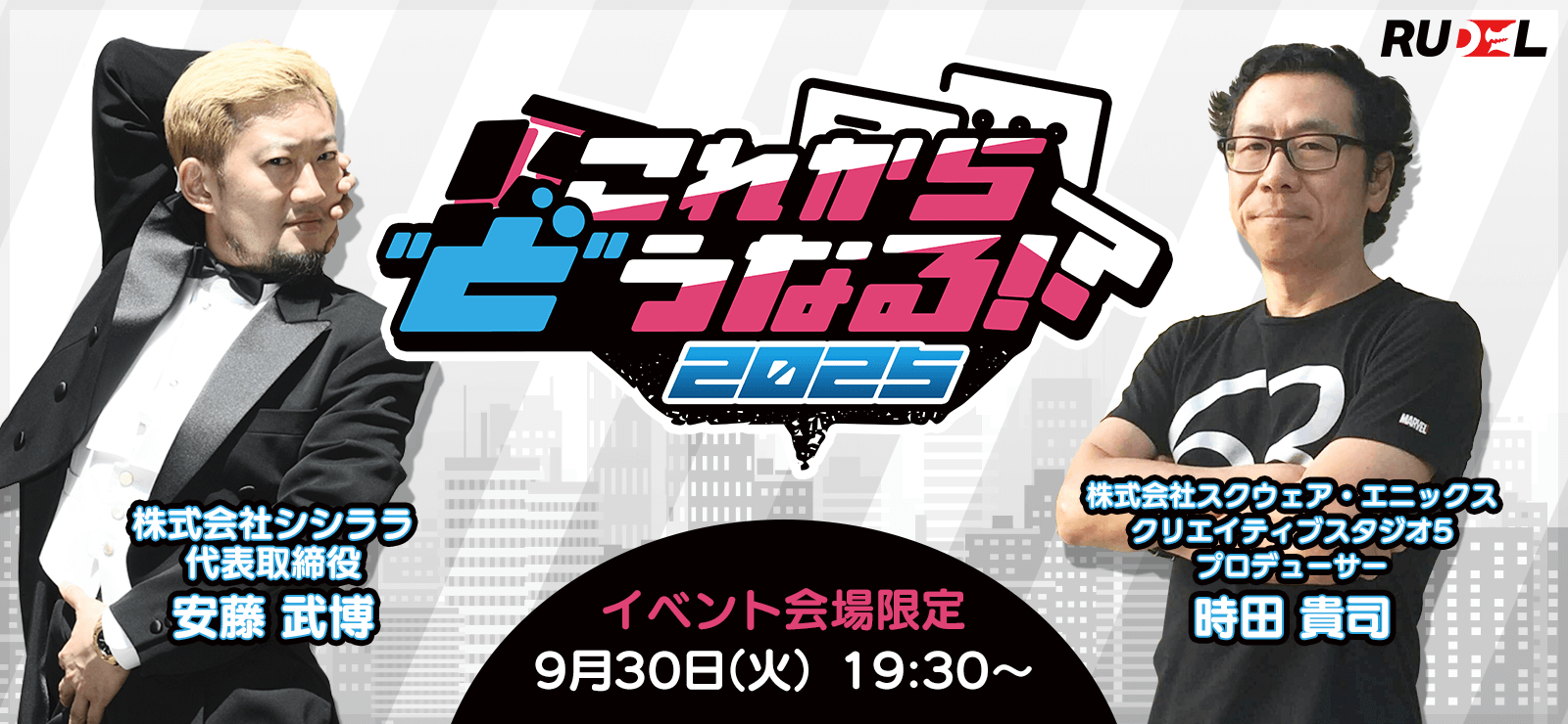 第7回 Rudelプレゼンツ これから”ど”うなる!?2025 ゲスト:安藤 武博様(株式会社シシララ) × 時田 貴司様(株式会社スクウェア・エニックス)