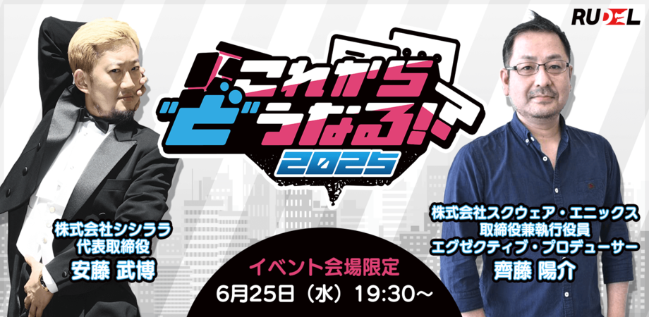 Rudelプレゼンツ これから”ど”うなる！？2025 【ゲーム業界の未来語り】これから”ど”うなる！？2025 ゲスト：安藤 武博様（株式会社シシララ）　×　齊藤 陽介様（株式会社スクウェア・エニックス）