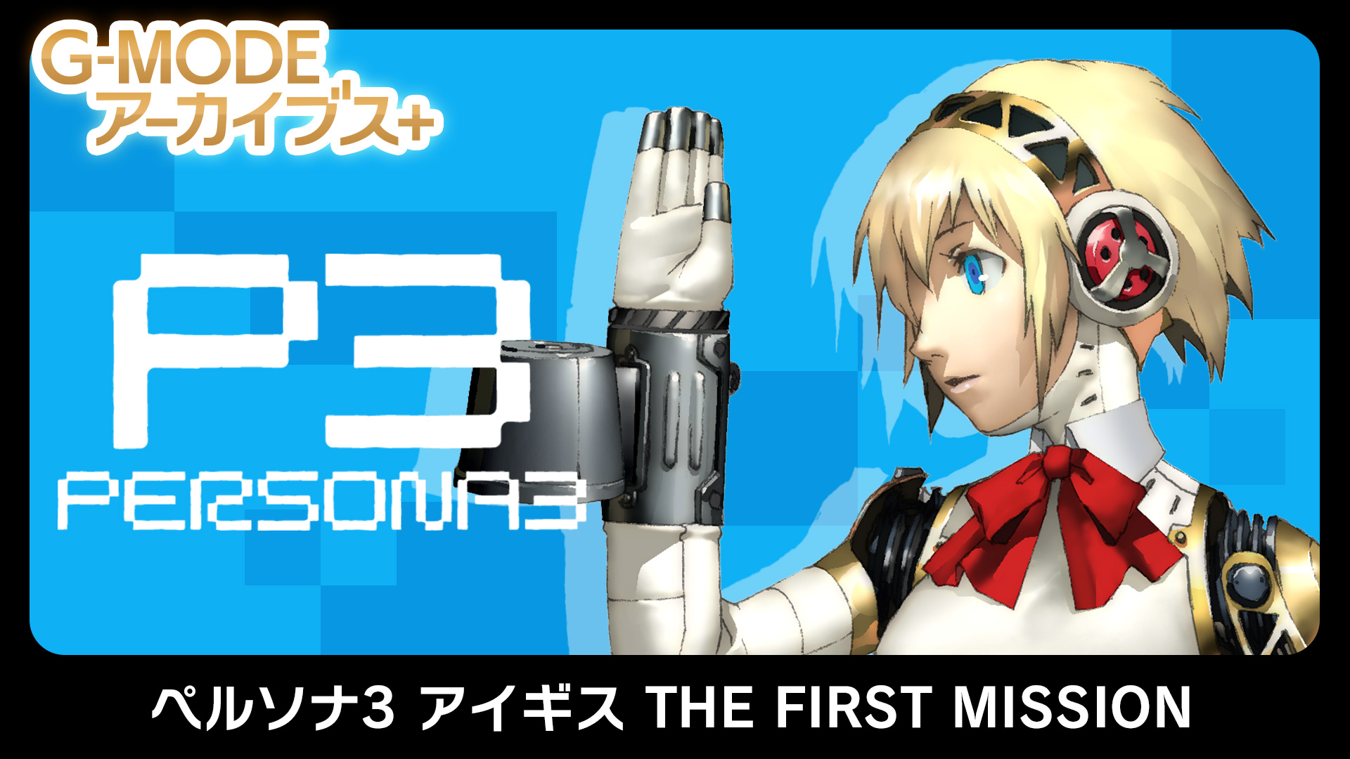 G-MODEアーカイブス+「ペルソナ3 アイギス THE FIRST MISSION」Nintendo Switch™、Steam®にて配信開始！配信記念10％オフセールも開催！