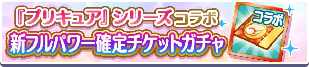 『プリキュア』シリーズコラボ新フルパワー確定チケットガチャ