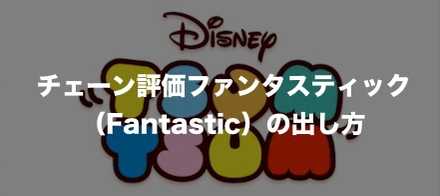 ツムツム チェーン評価ファンタスティック Fantastic の出し方とおすすめツム ゲームエイト