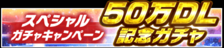 50万DL記念ガチャ