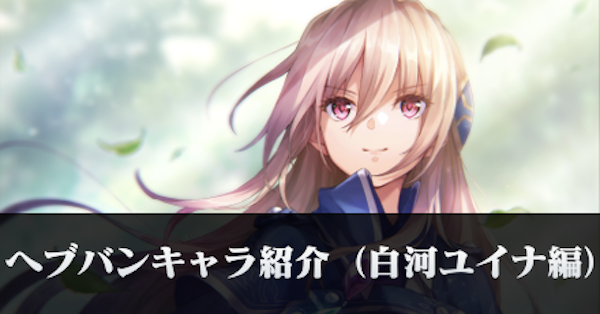 ヘブバン】ヘブバンキャラ紹介（白河ユイナ編）｜コラム記事Vol.82