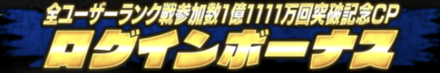 「全ユーザーランク戦参加数1億1111万回突破記念CP」ログインボーナス